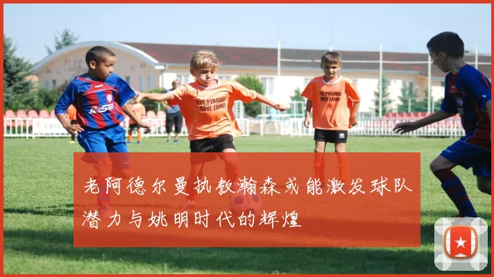 老阿德尔曼执教瀚森或能激发球队潜力与姚明时代的辉煌