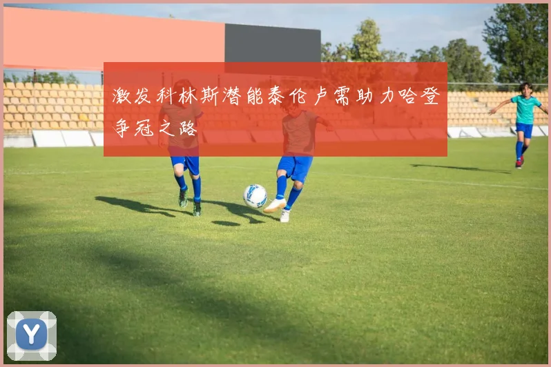 激发科林斯潜能泰伦卢需助力哈登争冠之路