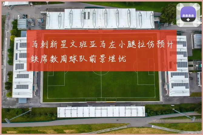 马刺新星文班亚马左小腿拉伤预计缺席数周球队前景堪忧