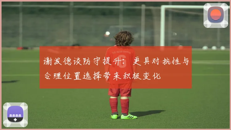 谢泼德谈防守提升：更具对抗性与合理位置选择带来积极变化