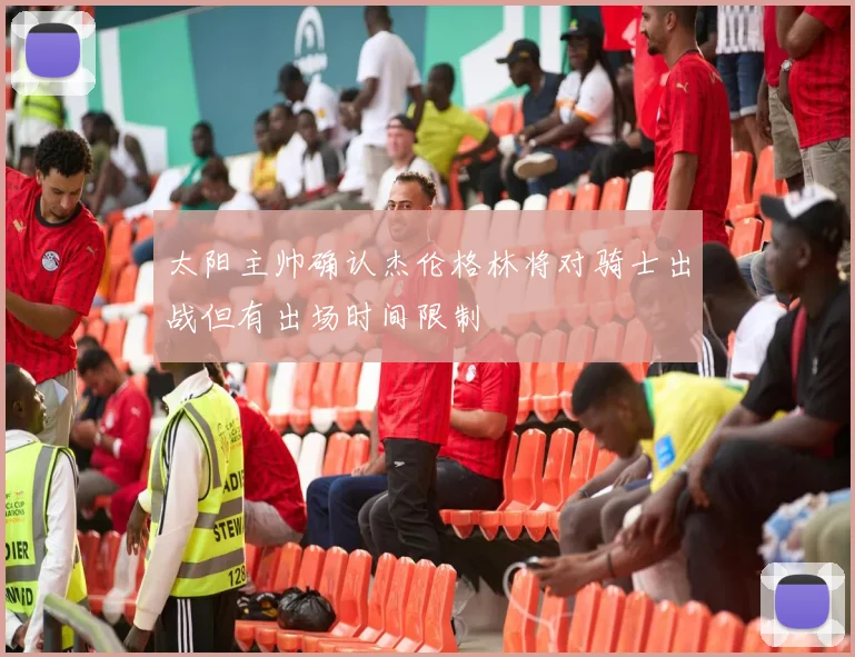 太阳主帅确认杰伦格林将对骑士出战但有出场时间限制