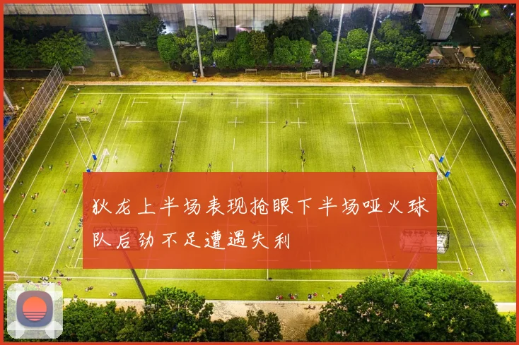 狄龙上半场表现抢眼下半场哑火球队后劲不足遭遇失利