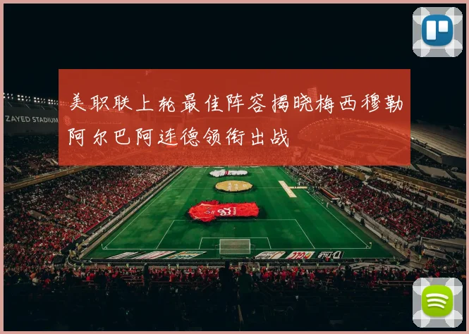 美职联上轮最佳阵容揭晓梅西穆勒阿尔巴阿连德领衔出战